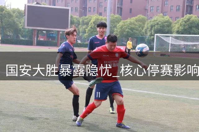 国安大胜暴露隐忧 核心停赛影响京沪大战备战