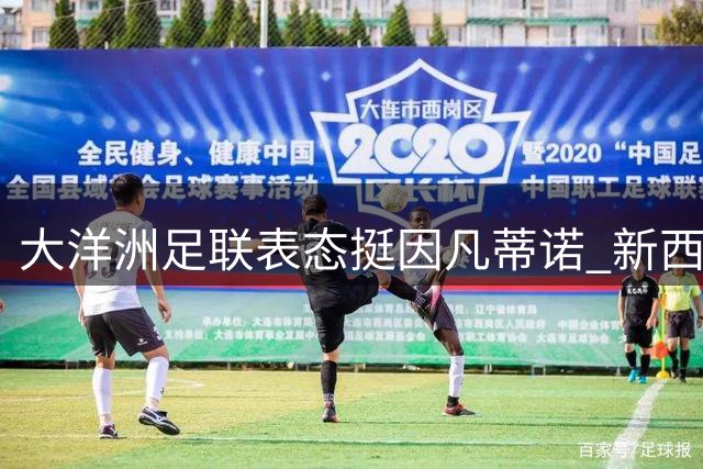 大洋洲足联表态挺因凡蒂诺 新西兰足协反水要求审查