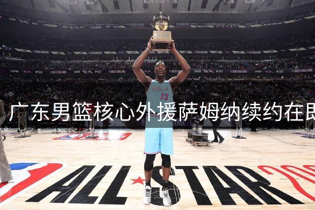广东男篮核心外援萨姆纳续约在即 卫冕冠军阵容框架初现