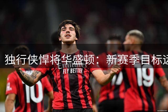 独行侠悍将华盛顿：新赛季目标远大 球队具备争冠实力