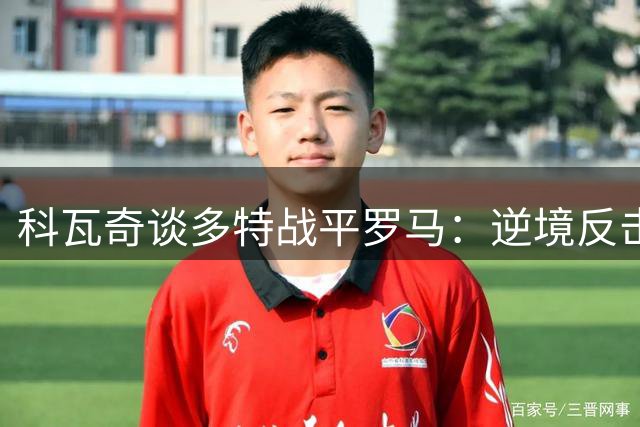科瓦奇谈多特战平罗马：逆境反击展现韧性