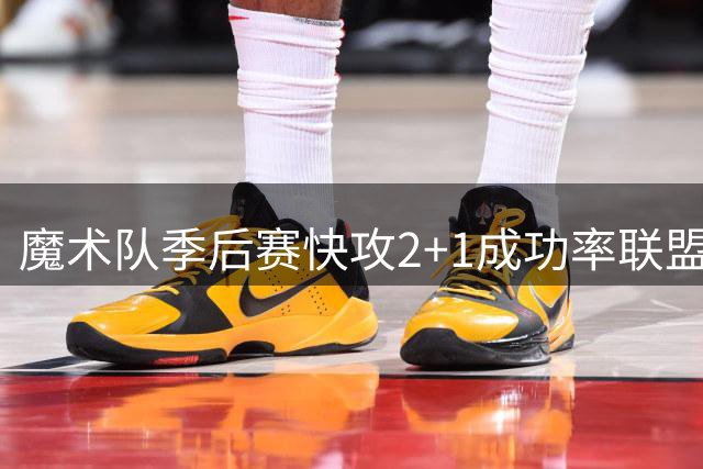 魔术队季后赛快攻2+1成功率联盟居首